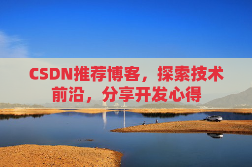 CSDN推荐博客，探索技术前沿，分享开发心得